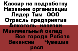 Кассир на подработку › Название организации ­ Лидер Тим, ООО › Отрасль предприятия ­ Алкоголь, напитки › Минимальный оклад ­ 10 000 - Все города Работа » Вакансии   . Чувашия респ.